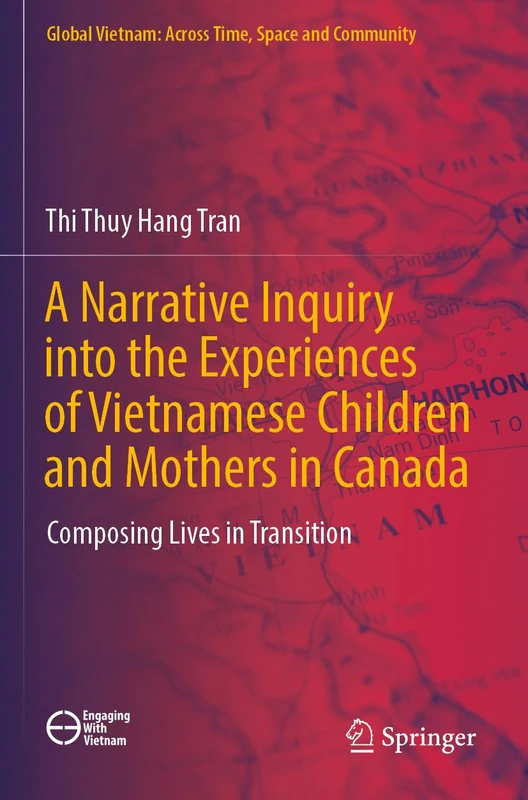A Narrative Inquiry into the Experiences of Vietnamese Children and Mothers in Canada: Composing Lives in Transition (Global Vietnam: Across Time, Space and Community)