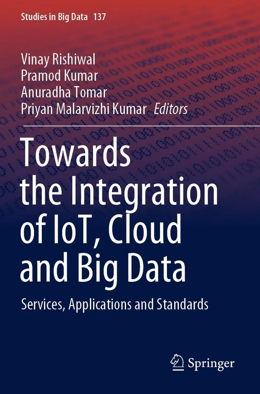 Towards the Integration of IoT, Cloud and Big Data: Services, Applications and Standards: 137 (Studies in Big Data, 137)
