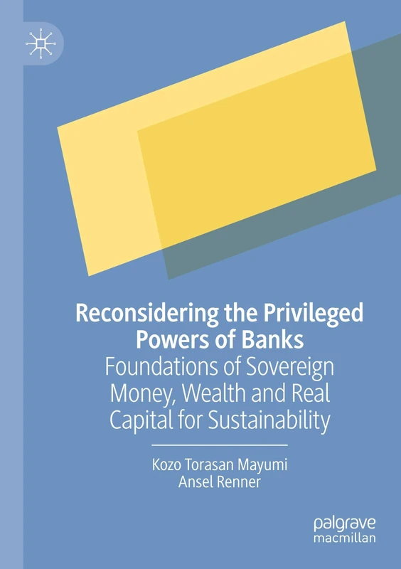 Reconsidering the Privileged Powers of Banks: Foundations of Sovereign Money, Wealth and Real Capital for Sustainability