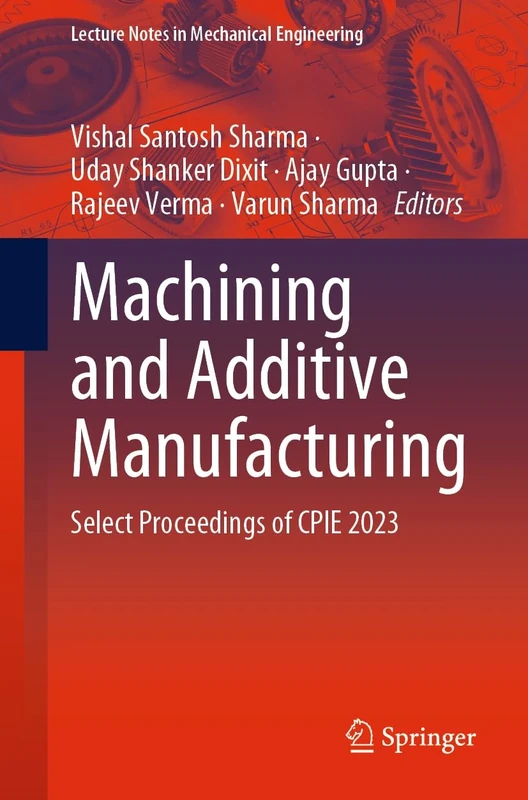 Machining and Additive Manufacturing: Select Proceedings of CPIE 2023 (Lecture Notes in Mechanical Engineering)