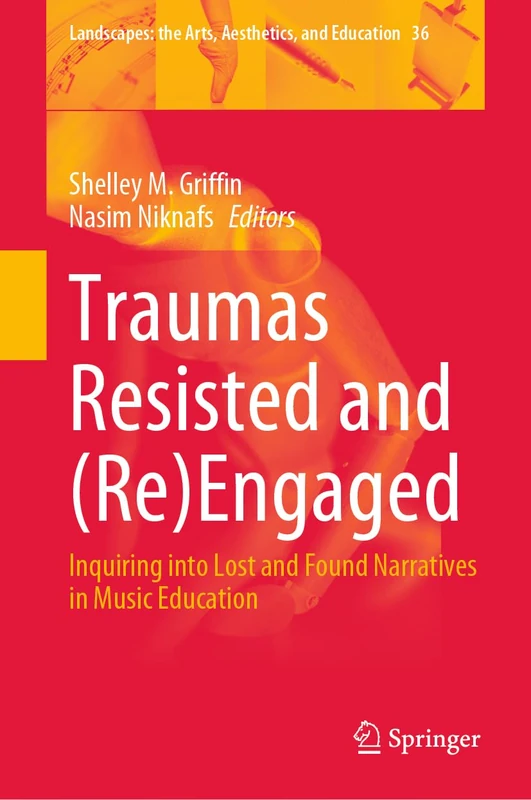 Traumas Resisted and (Re)Engaged: Inquiring into Lost and Found Narratives in Music Education: 36 (Landscapes: the Arts, Aesthetics, and Education, 36)