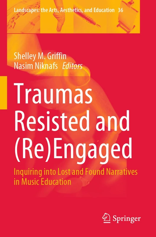 Traumas Resisted and (Re)Engaged: Inquiring into Lost and Found Narratives in Music Education: 36 (Landscapes: the Arts, Aesthetics, and Education, 36)