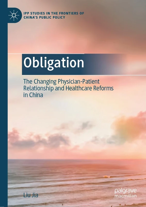 Obligation: The Changing Physician-Patient Relationship and Healthcare Reforms in China (IPP Studies in the Frontiers of China’s Public Policy)