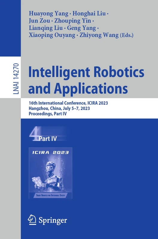 Intelligent Robotics and Applications: 16th International Conference, ICIRA 2023, Hangzhou, China, July 5–7, 2023, Proceedings, Part IV: 14270 (Lecture Notes in Computer Science, 14270)