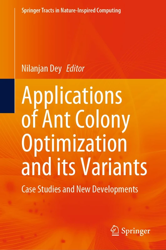 Applications of Ant Colony Optimization and its Variants: Case Studies and New Developments (Springer Tracts in Nature-Inspired Computing)