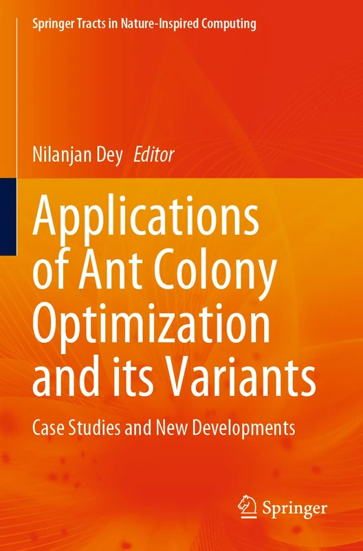 Applications of Ant Colony Optimization and its Variants: Case Studies and New Developments (Springer Tracts in Nature-Inspired Computing)