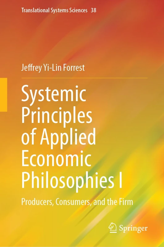 Systemic Principles of Applied Economic Philosophies I: Producers, Consumers, and the Firm: 38 (Translational Systems Sciences, 38)