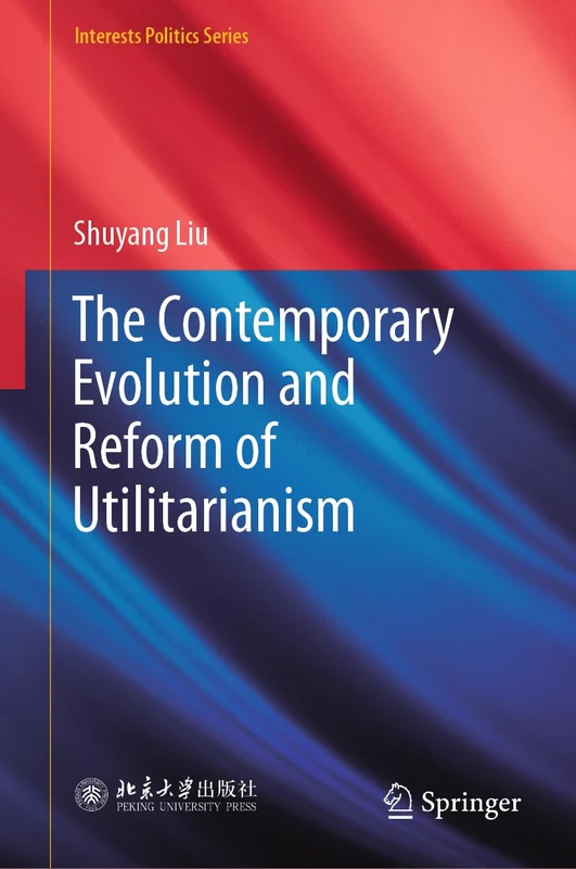 The Contemporary Evolution and Reform of Utilitarianism: Contemporary Development of Utilitarianism (Interests Politics Series)