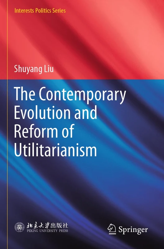 The Contemporary Evolution and Reform of Utilitarianism (Interests Politics Series)