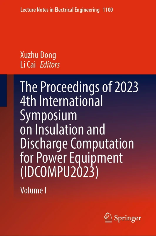 The Proceedings of 2023 4th International Symposium on Insulation and Discharge Computation for Power Equipment (IDCOMPU2023): Volume I: 1100 (Lecture Notes in Electrical Engineering, 1100)