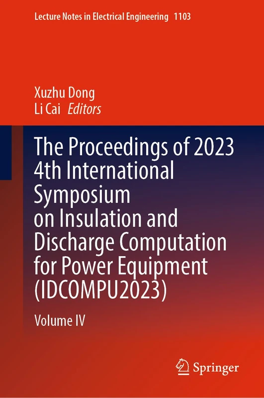 The Proceedings of 2023 4th International Symposium on Insulation and Discharge Computation for Power Equipment (IDCOMPU2023): Volume IV: 1103 (Lecture Notes in Electrical Engineering, 1103)