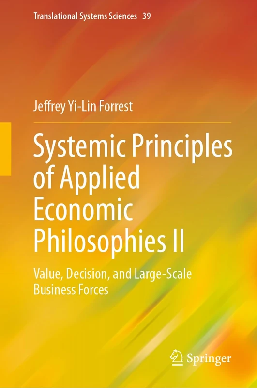 Systemic Principles of Applied Economic Philosophies II: Value, Decision, and Large-Scale Business Forces: 39 (Translational Systems Sciences, 39)