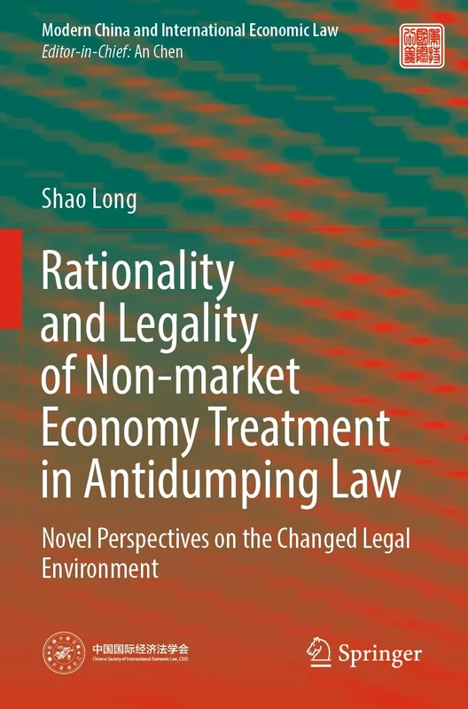 Rationality and Legality of Non-market Economy Treatment in Antidumping Law: Novel Perspectives on the Changed Legal Environment (Modern China and International Economic Law)