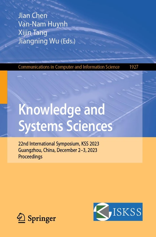 Knowledge and Systems Sciences: 22nd International Symposium, KSS 2023, Guangzhou, China, December 2–3, 2023, Proceedings: 1927 (Communications in Computer and Information Science, 1927)