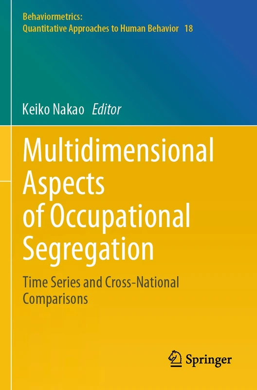 Multidimensional Aspects of Occupational Segregation: Time Series and Cross-National Comparisons: 18 (Behaviormetrics: Quantitative Approaches to Human Behavior, 18)