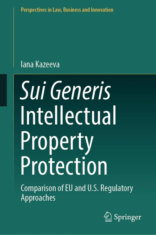 Sui Generis Intellectual Property Protection: Comparison of EU and U.S. Regulatory Approaches (Perspectives in Law, Business and Innovation)