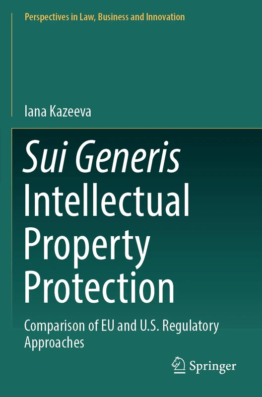 Sui Generis Intellectual Property Protection: Comparison of EU and U.S. Regulatory Approaches (Perspectives in Law, Business and Innovation)