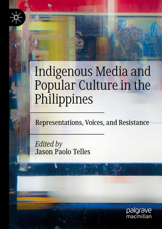 Indigenous Media and Popular Culture in the Philippines: Representations, Voices, and Resistance