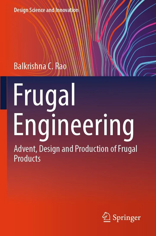 Frugal Engineering: Advent, Design and Production of Frugal Products (Design Science and Innovation)