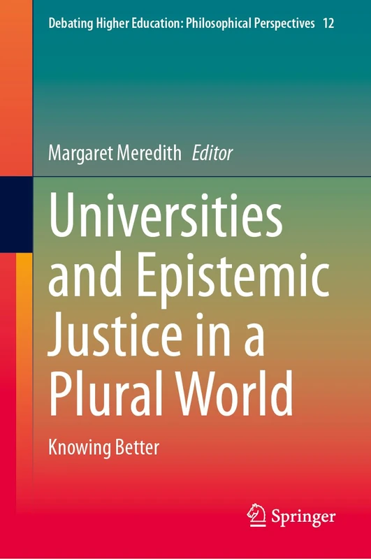 Universities and Epistemic Justice in a Plural World: Knowing Better: 12 (Debating Higher Education: Philosophical Perspectives, 12)