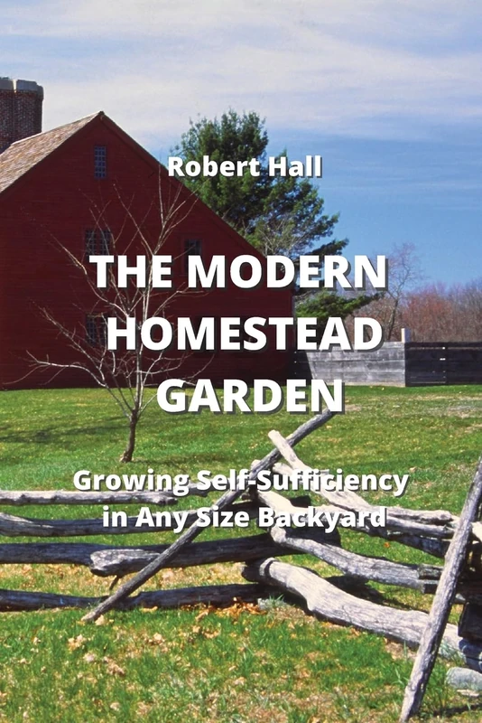 The Modern Homestead Garden: Growing Self-Sufficiency in Any Size Backyard