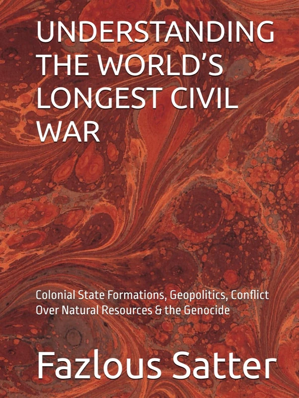 UNDERSTANDING THE WORLD’S LONGEST CIVIL WAR: Colonial State Formations, Geopolitics, Conflict Over Natural Resources & the Genocide