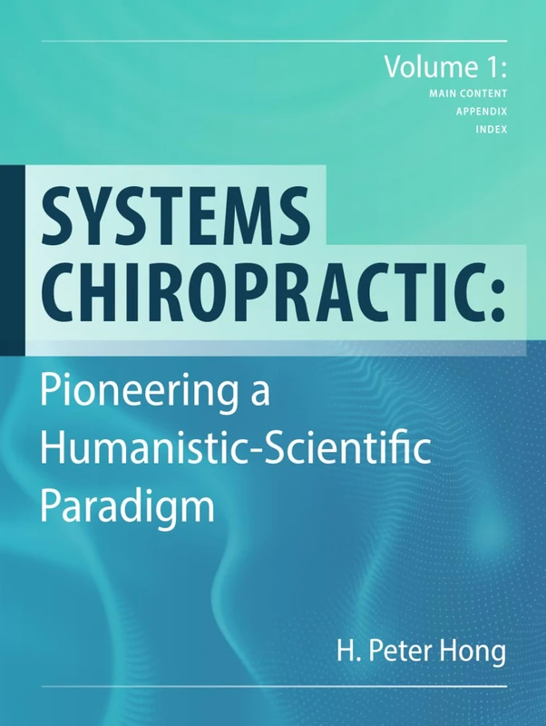 Systems Chiropractic: Pioneering a Humanistic-Scientific Paradigm. Volume 1: Main Content, Appendix, and Index