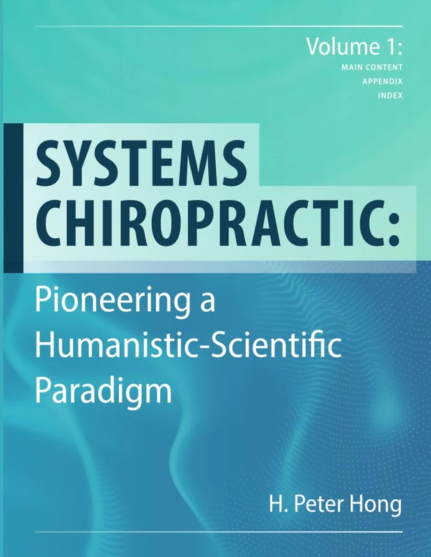 Systems Chiropractic: Pioneering a Humanistic-Scientific Paradigm. Volume 1: Main Content, Appendix, and Index - Image 1