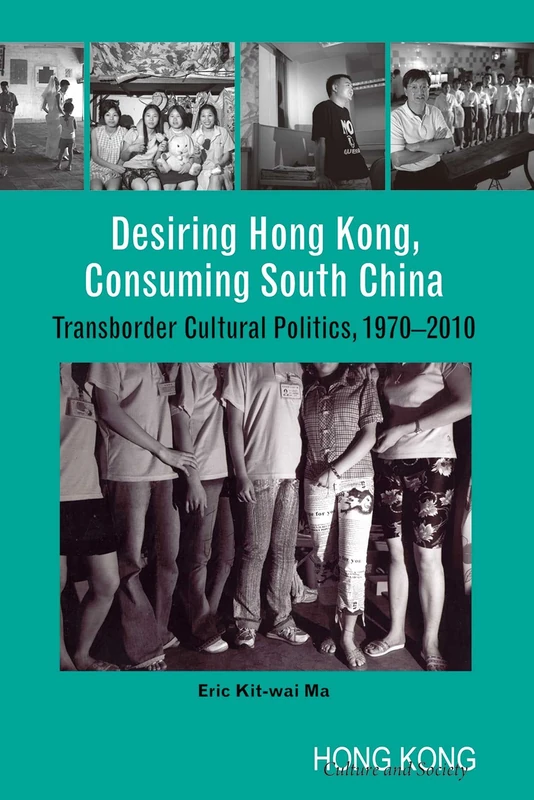 Desiring Hong Kong, Consuming South China - Transborder Cultural Politics, 1970-2010 (Hong Kong Culture and Society)