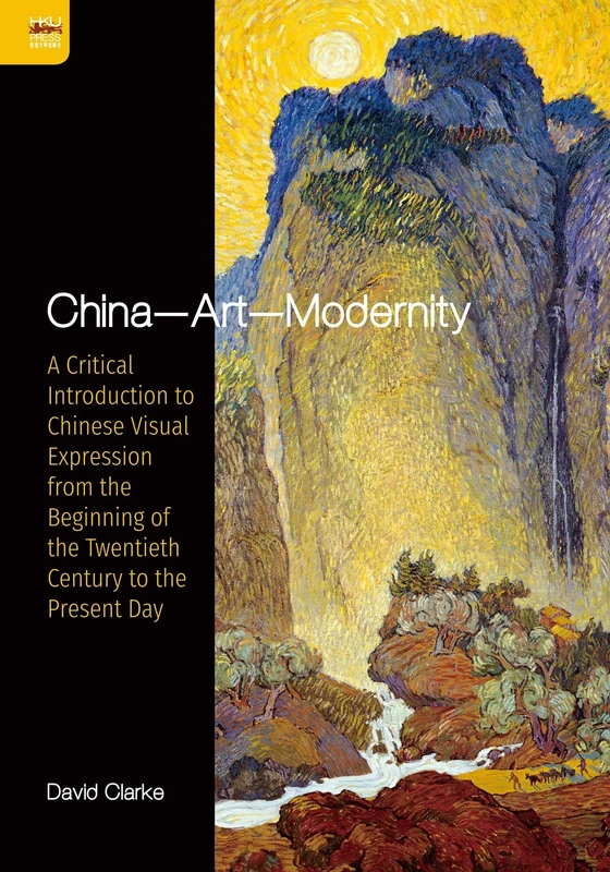 China - Art - Modernity: A Critical Introduction to Chinese Visual Expression from the Beginning of the Twentieth Century to the Present Day