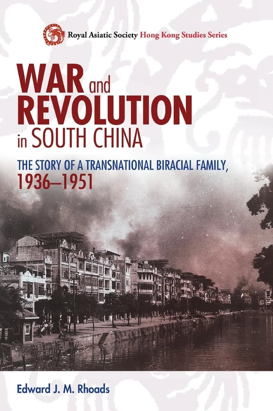 War and Revolution in South China: The Story of a Transnational Biracial Family, 1936-1951 (Royal Asiatic Society Hong Kong Studies)