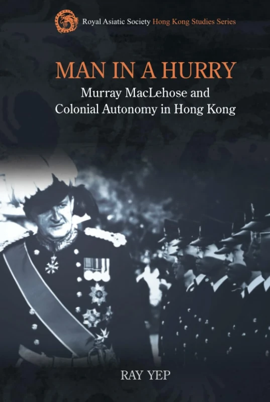 Man in a Hurry: Murray MacLehose and Colonial Autonomy in Hong Kong (Royal Asiatic Society Hong Kong Studies) - Image 1