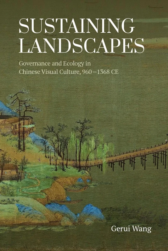 Sustaining Landscapes: Governance and Ecology in Chinese Visual Culture, 960-1368 CE