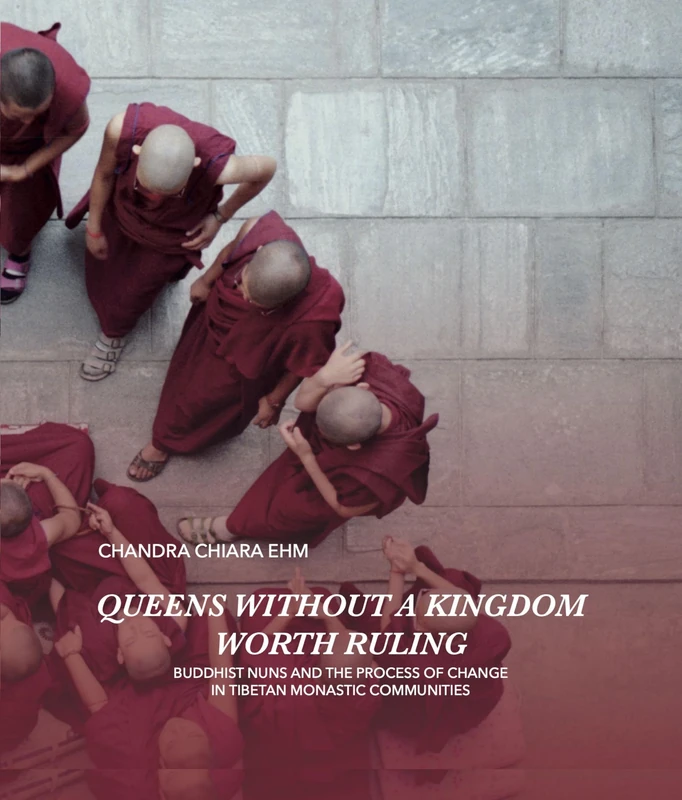 Queens Without a Kingdom Worth Ruling: Buddhist Nuns and the Process of change in Tibetan Monastic Communities