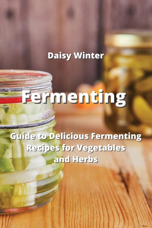 Fermenting: Guide to Delicious Fermenting Recipes for Vegetables and Herbs