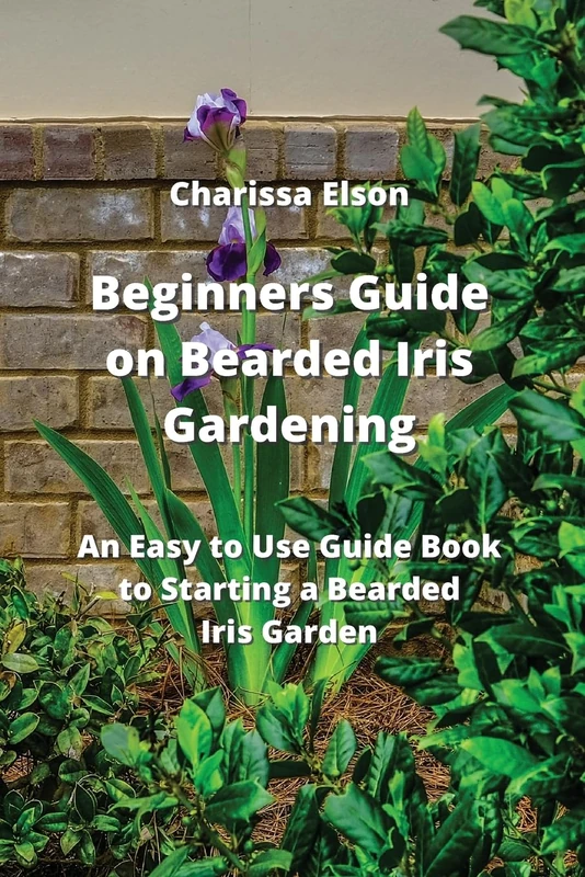 Beginners Guide on Bearded Iris Gardening: An Easy to Use Guide Book to Starting a Bearded Iris Garden - Image 1