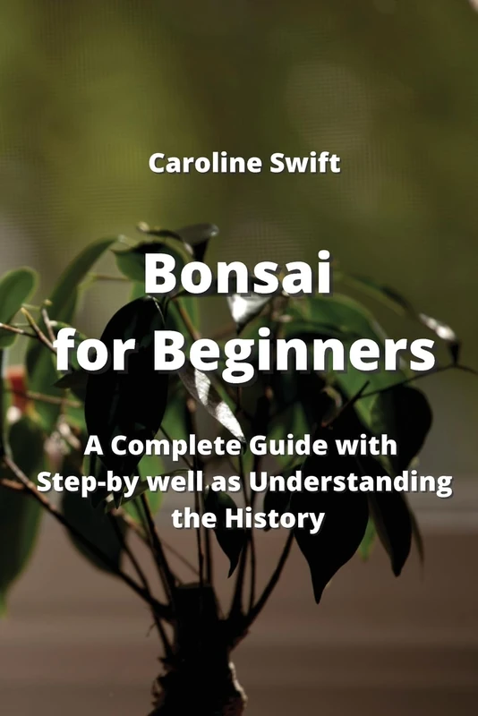 Bonsai for Beginners: A Complete Guide with Step-by well as Understanding the History