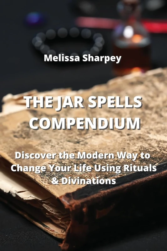 The Jar Spells Compendium: Discover the Modern Way to Change Your Life Using Rituals & Divinations