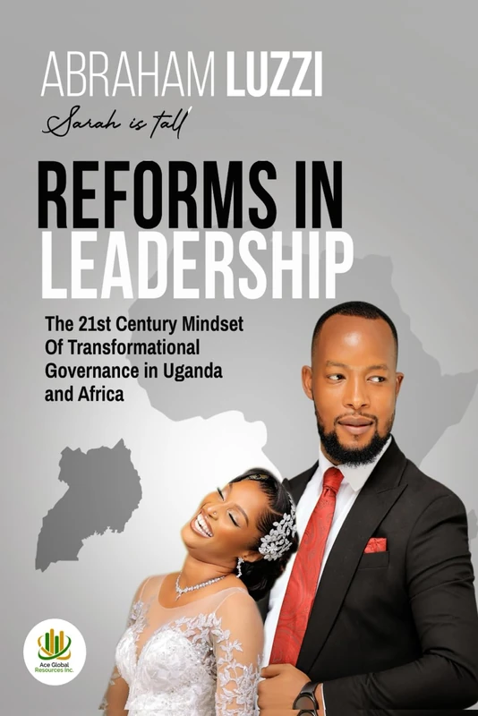 REFORMS IN LEADERSHIP: The 21st Century Mindset Of Transformational Governance in Uganda and Africa