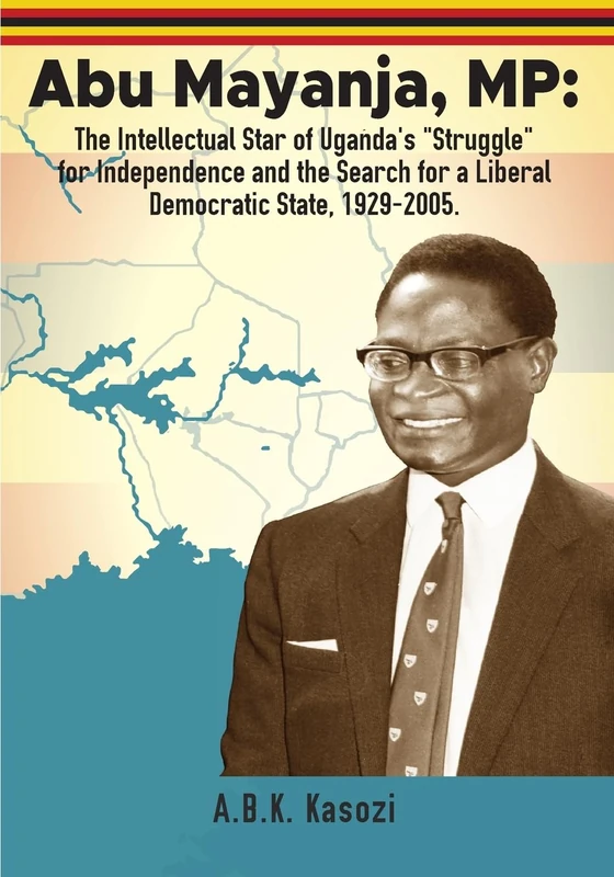 Abu Mayanja, MP: The Intellectual Star of Uganda's "Struggle" for Independence and the Search for a Liberal Democratic State, 1929-2005 - Image 1