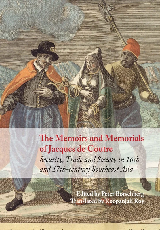 The Memoirs and Memorials of Jacques De Coutre East Asia: Security, Trade and Society in 17th-Century South