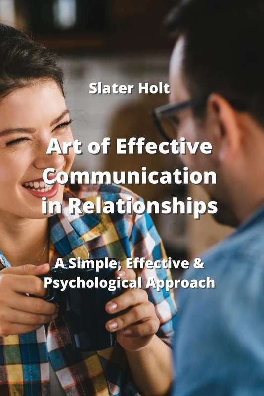 Art of Effective Communication in Relationships: A Simple, Effective & Psychological Approach
