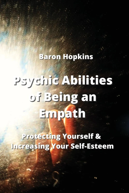 Psychic Abilities of Being an Empath: Protecting Yourself & Increasing Your Self-Esteem