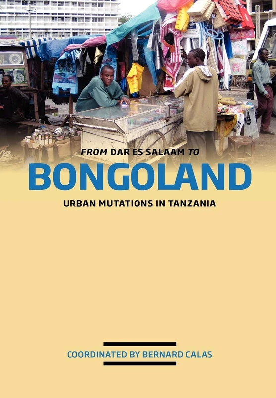 From Dar Es Salaam to Bongoland: Urban Mutations in Tanzania