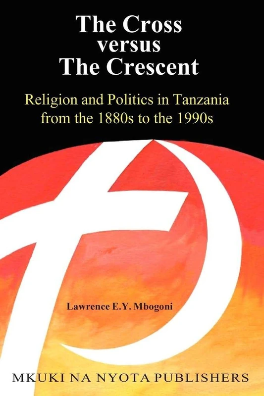 The Cross Versus the Crescent: Religion and Politics in Tanzania from the 1880s to the 1990s