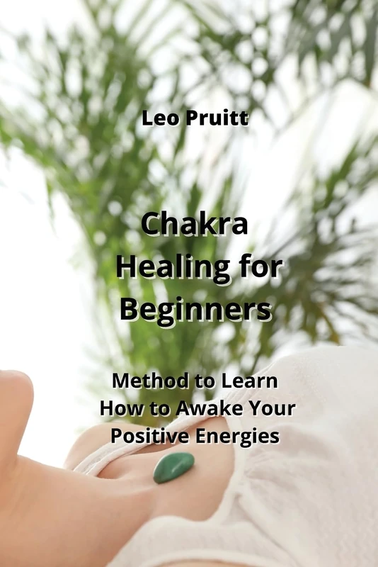 Chakra Healing for Beginners: Method to Learn How to Awake Your Positive Energies