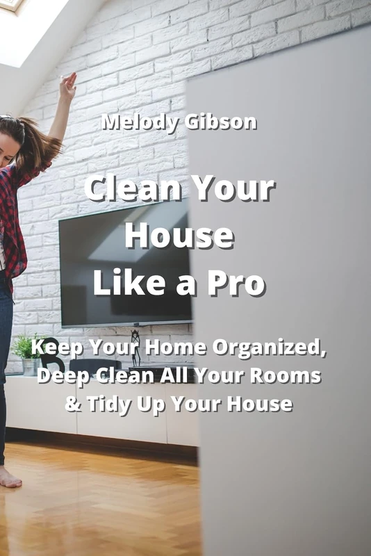 Clean Your House Like a Pro: Keep Your Home Organized, Deep Clean All Your Rooms & Tidy Up Your House - Image 1