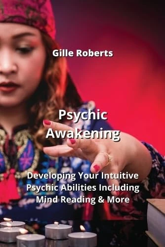 Psychic Awakening: Developing Your Intuitive Psychic Abilities Including Mind Reading & More