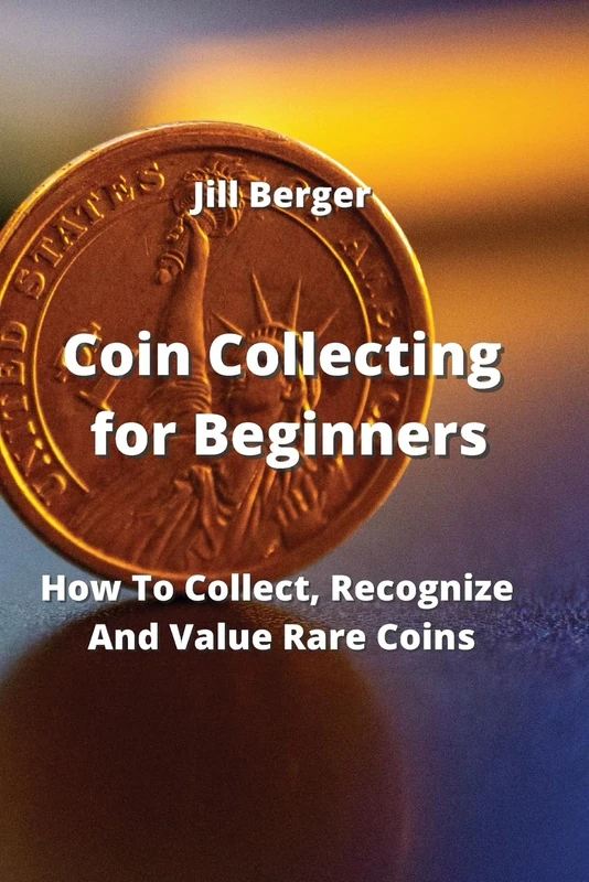 Coin Collecting for Beginners: How To Collect, Recognize And Value Rare Coins