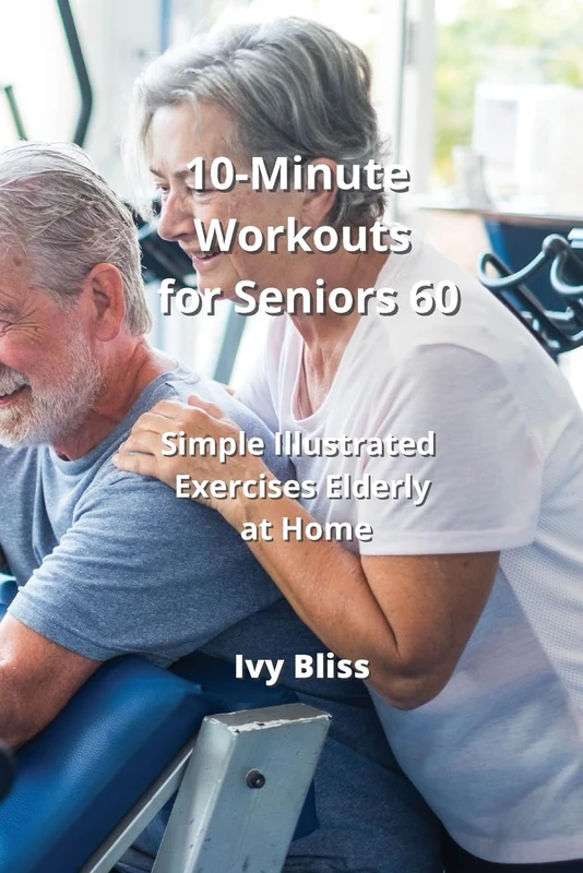 10-Minute Workouts for Seniors 60: Simple Illustrated Exercises Elderly at Home